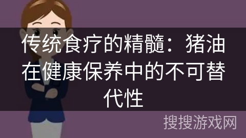 传统食疗的精髓：猪油在健康保养中的不可替代性