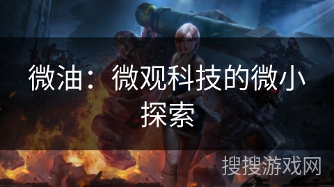 微油:微观科技的微小探索 微油:微观科技的微小探索