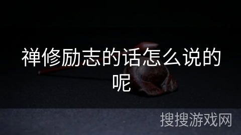 禅修励志的话怎么说的呢 禅修励志的话怎么说的呢