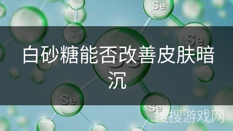 白砂糖能否改善皮肤暗沉