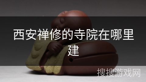 西安禅修的寺院在哪里建 西安禅修的寺院在哪里建