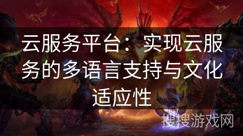 云服务平台:实现云服务的多语言支持与文化适应性 云服务平台:实现云服务的多语言支持与文化适应性