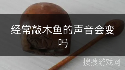 经常敲木鱼的声音会变吗