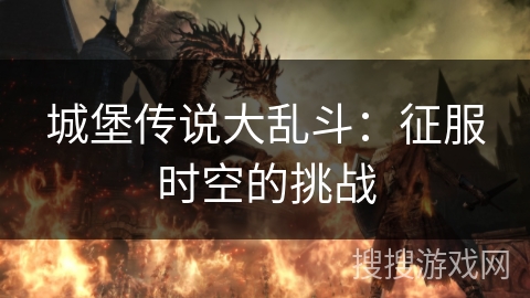 城堡传说大乱斗:征服时空的挑战 城堡传说大乱斗:征服时空的挑战