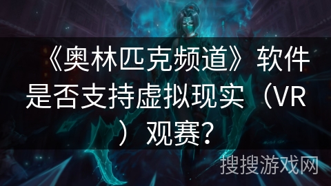 《奥林匹克频道》软件是否支持虚拟现实（VR）观赛？