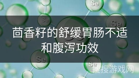 茴香籽的舒缓胃肠不适和腹泻功效