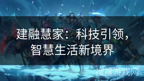 建融慧家:科技引领,智慧生活新境界 建融慧家:科技引领,智慧生活新境界