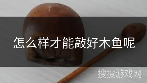 怎么样才能敲好木鱼呢