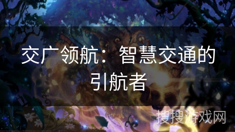交广领航:智慧交通的引航者 交广领航:智慧交通的引航者