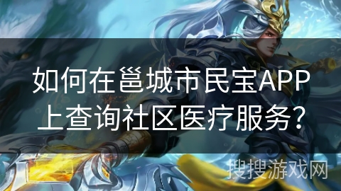 如何在邕城市民宝APP上查询社区医疗服务? 如何在邕城市民宝APP上查询社区医疗服务?