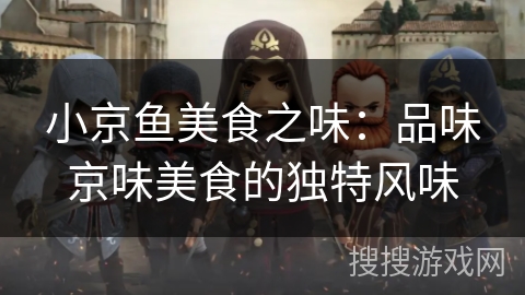 小京鱼美食之味：品味京味美食的独特风味