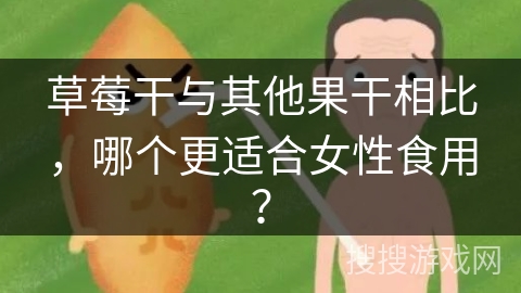 草莓干与其他果干相比,哪个更适合女性食用?