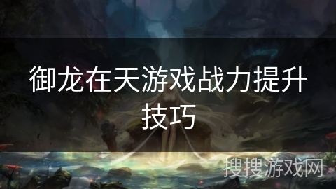 御龙在天游戏战力提升技巧