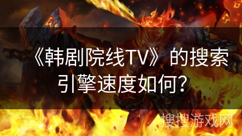 《韩剧院线TV》的搜索引擎速度如何? 《韩剧院线TV》的搜索引擎速度如何?