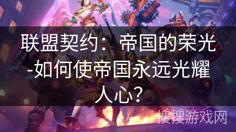 联盟契约:帝国的荣光-如何使帝国永远光耀人心? 联盟契约:帝国的荣光-如何使帝国永远光耀人心?