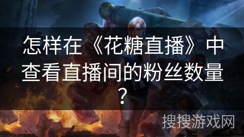 怎样在《花糖直播》中查看直播间的粉丝数量? 怎样在《花糖直播》中查看直播间的粉丝数量?