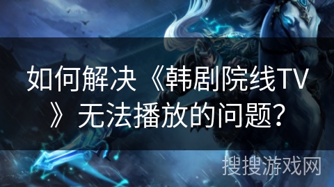 如何解决《韩剧院线TV》无法播放的问题? 如何解决《韩剧院线TV》无法播放的问题?