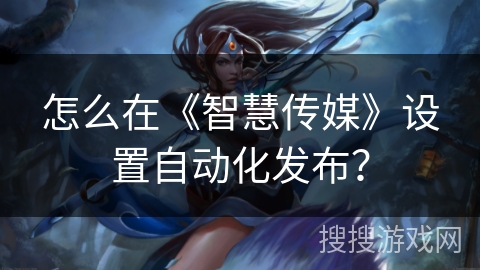 怎么在《智慧传媒》设置自动化发布? 怎么在《智慧传媒》设置自动化发布?