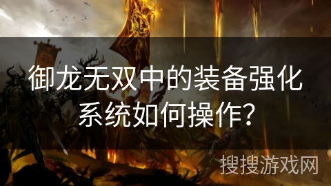 御龙无双中的装备强化系统如何操作? 御龙无双中的装备强化系统如何操作?