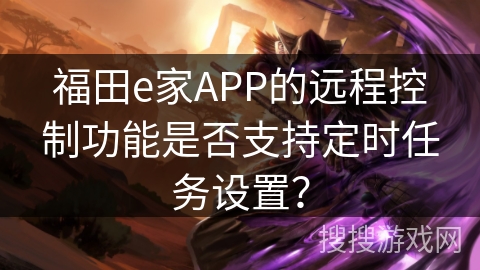 福田e家APP的远程控制功能是否支持定时任务设置? 福田e家APP的远程控制功能是否支持定时任务设置?