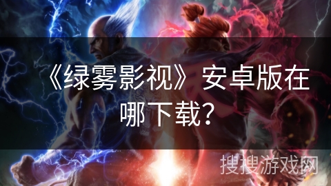 《绿雾影视》安卓版在哪下载? 《绿雾影视》安卓版在哪下载?