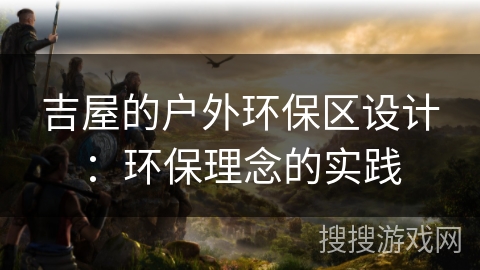吉屋的户外环保区设计：环保理念的实践