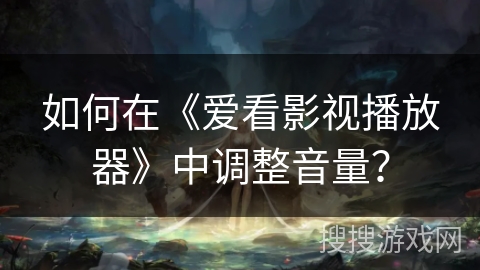 如何在《爱看影视播放器》中调整音量? 如何在《爱看影视播放器》中调整音量?