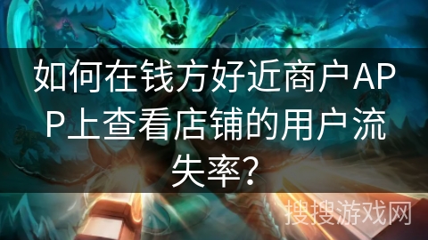 如何在钱方好近商户APP上查看店铺的用户流失率? 如何在钱方好近商户APP上查看店铺的用户流失率?