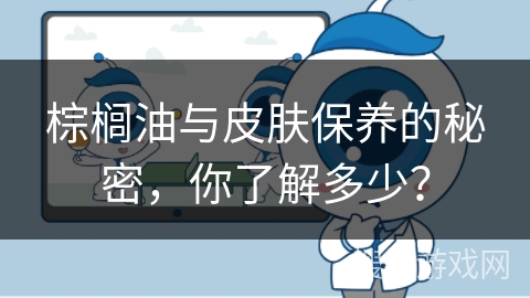 棕榈油与皮肤保养的秘密,你了解多少?