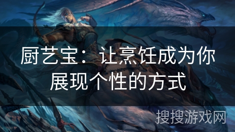 厨艺宝：让烹饪成为你展现个性的方式