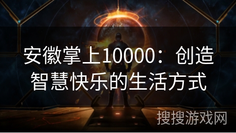 安徽掌上10000:创造智慧快乐的生活方式 安徽掌上10000:创造智慧快乐的生活方式