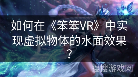 如何在《笨笨VR》中实现虚拟物体的水面效果? 如何在《笨笨VR》中实现虚拟物体的水面效果?