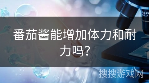 番茄酱能增加体力和耐力吗?