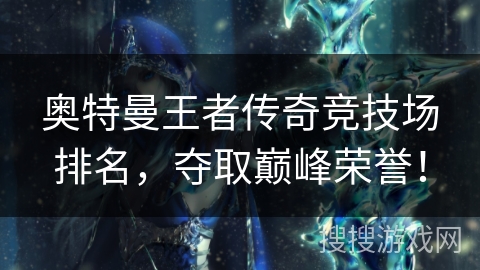 奥特曼王者传奇竞技场排名，夺取巅峰荣誉！