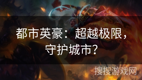 都市英豪：超越极限，守护城市？