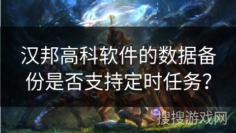 汉邦高科软件的数据备份是否支持定时任务? 汉邦高科软件的数据备份是否支持定时任务?