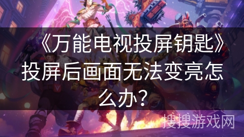《万能电视投屏钥匙》投屏后画面无法变亮怎么办? 《万能电视投屏钥匙》投屏后画面无法变亮怎么办?