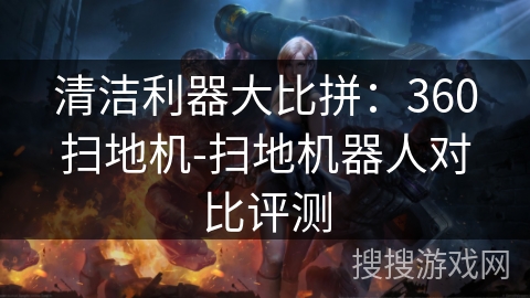 清洁利器大比拼：360扫地机-扫地机器人对比评测