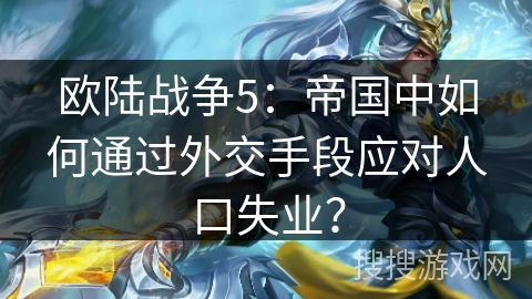 欧陆战争5:帝国中如何通过外交手段应对人口失业? 欧陆战争5:帝国中如何通过外交手段应对人口失业?