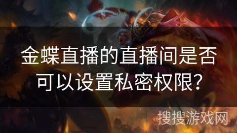 金蝶直播的直播间是否可以设置私密权限？