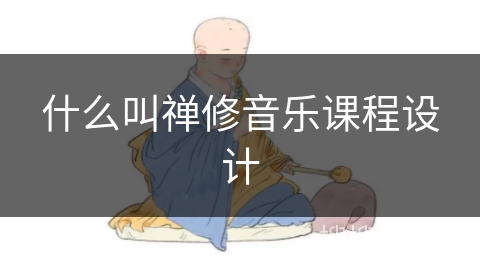 什么叫禅修音乐课程设计 什么叫禅修音乐课程设计