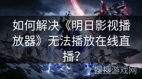如何解决《明日影视播放器》无法播放在线直播? 如何解决《明日影视播放器》无法播放在线直播?