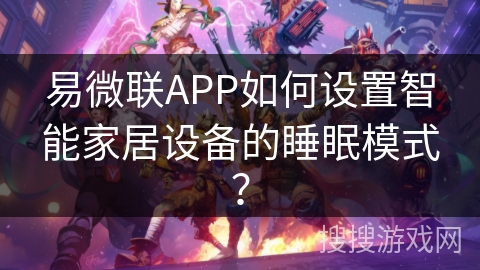 易微联APP如何设置智能家居设备的睡眠模式? 易微联APP如何设置智能家居设备的睡眠模式?