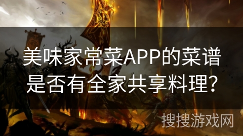 美味家常菜APP的菜谱是否有全家共享料理？