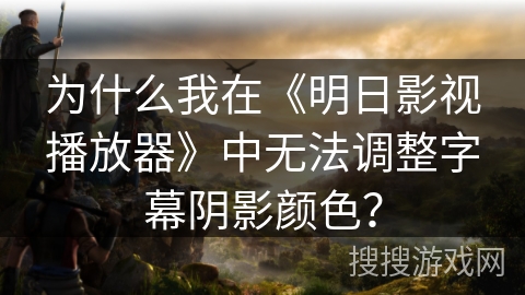 为什么我在《明日影视播放器》中无法调整字幕阴影颜色? 为什么我在《明日影视播放器》中无法调整字幕阴影颜色?