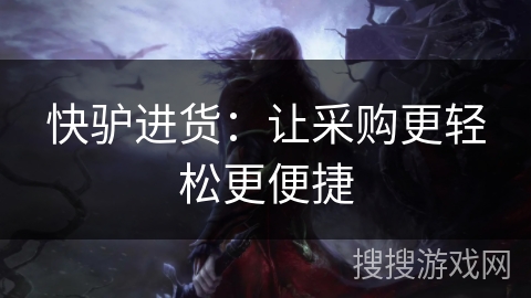快驴进货:让采购更轻松更便捷 快驴进货:让采购更轻松更便捷