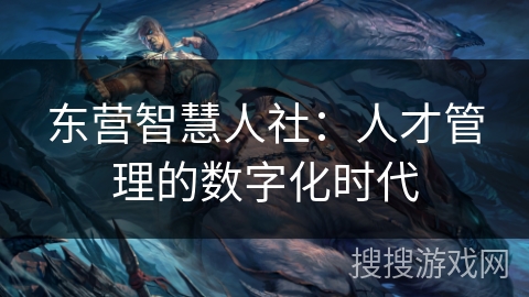 东营智慧人社:人才管理的数字化时代 东营智慧人社:人才管理的数字化时代