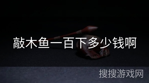 敲木鱼一百下多少钱啊 敲木鱼一百下多少钱啊