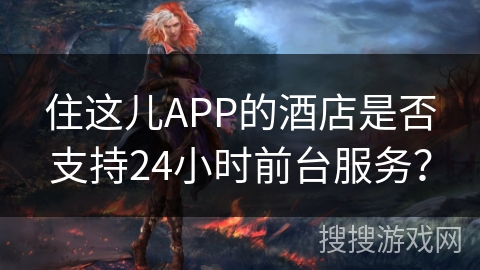住这儿APP的酒店是否支持24小时前台服务? 住这儿APP的酒店是否支持24小时前台服务?