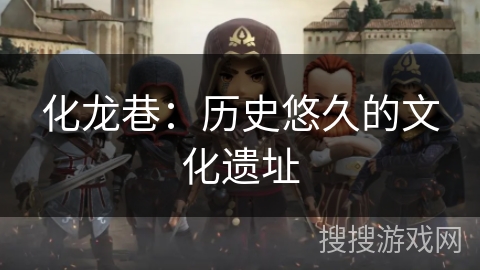 化龙巷:历史悠久的文化遗址 化龙巷:历史悠久的文化遗址